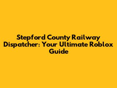 Stepford County Railway Dispatcher: Your Ultimate Roblox Guide