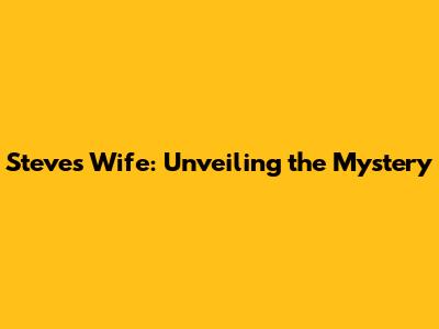 Steve's Wife: Unveiling the Mystery