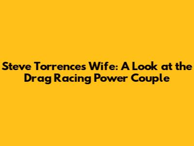 Steve Torrence's Wife: A Look at the Drag Racing Power Couple