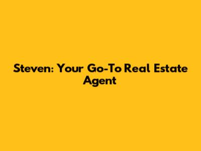 Steven: Your Go-To Real Estate Agent