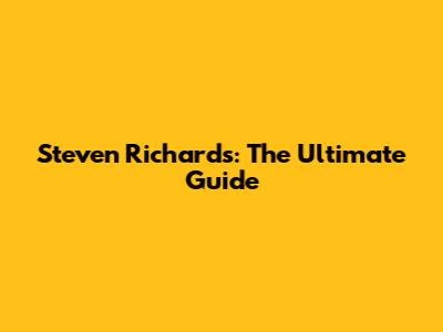 Steven Richards: The Ultimate Guide