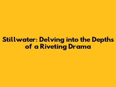 Stillwater: Delving into the Depths of a Riveting Drama