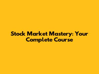 Stock Market Mastery: Your Complete Course