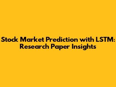 Stock Market Prediction with LSTM: Research Paper Insights