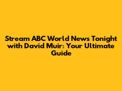 Stream ABC World News Tonight with David Muir: Your Ultimate Guide