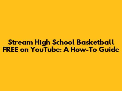 Stream High School Basketball FREE on YouTube: A How-To Guide