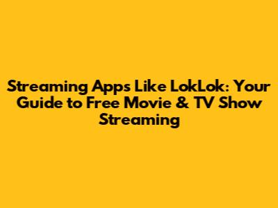Streaming Apps Like LokLok: Your Guide to Free Movie & TV Show Streaming
