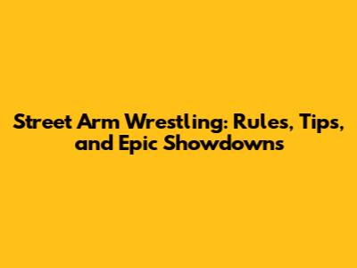 Street Arm Wrestling: Rules, Tips, and Epic Showdowns