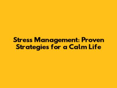 Stress Management: Proven Strategies for a Calm Life