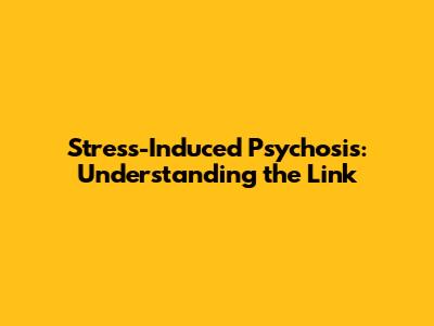 Stress-Induced Psychosis: Understanding the Link