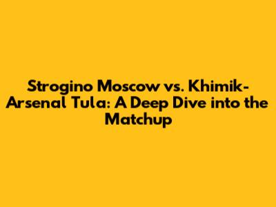 Strogino Moscow vs. Khimik-Arsenal Tula: A Deep Dive into the Matchup