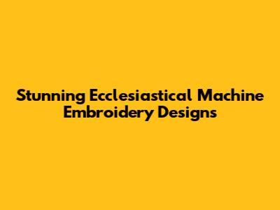 Stunning Ecclesiastical Machine Embroidery Designs