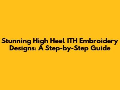 Stunning High Heel ITH Embroidery Designs: A Step-by-Step Guide