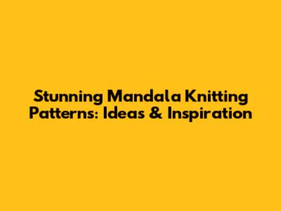 Stunning Mandala Knitting Patterns: Ideas & Inspiration