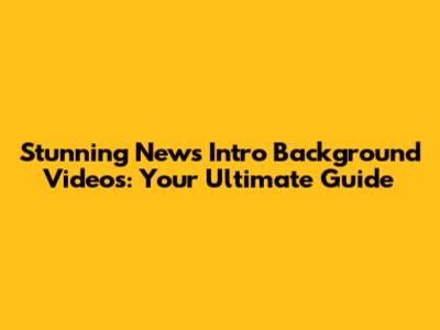 Stunning News Intro Background Videos: Your Ultimate Guide