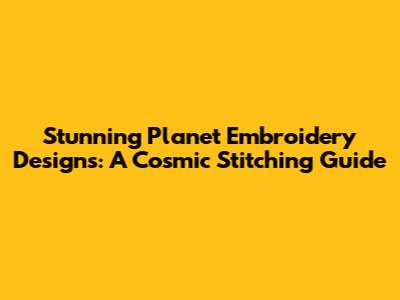 Stunning Planet Embroidery Designs: A Cosmic Stitching Guide