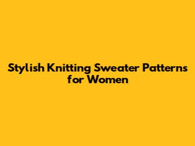 Stylish Knitting Sweater Patterns for Women