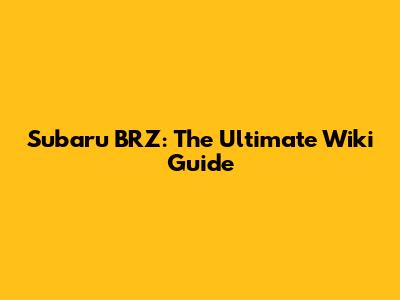 Subaru BRZ: The Ultimate Wiki Guide