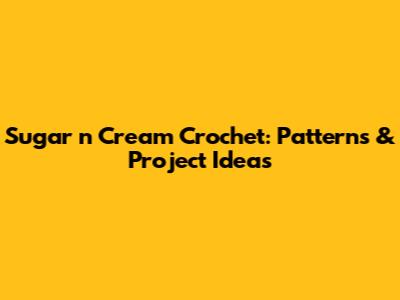 Sugar 'n Cream Crochet: Patterns & Project Ideas