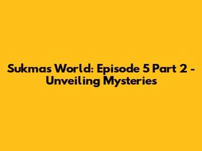 Sukma's World: Episode 5 Part 2 - Unveiling Mysteries