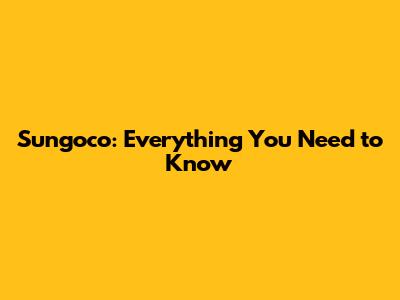 Sungoco: Everything You Need to Know
