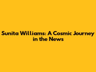 Sunita Williams: A Cosmic Journey in the News
