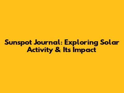 Sunspot Journal: Exploring Solar Activity & Its Impact
