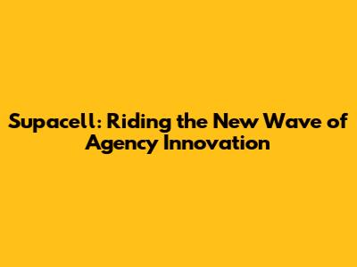 Supacell: Riding the New Wave of Agency Innovation