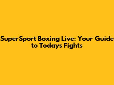 SuperSport Boxing Live: Your Guide to Today's Fights