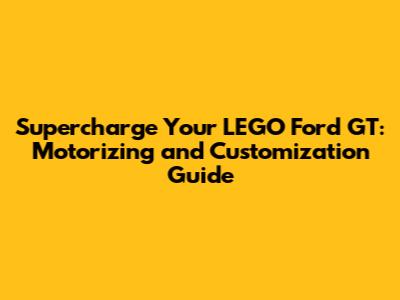 Supercharge Your LEGO Ford GT: Motorizing and Customization Guide