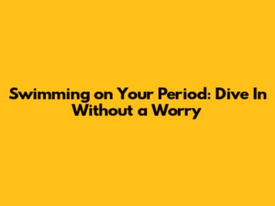 Swimming on Your Period: Dive In Without a Worry