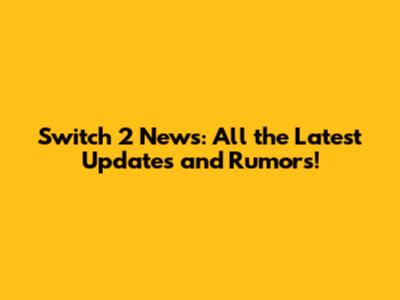 Switch 2 News: All the Latest Updates and Rumors!