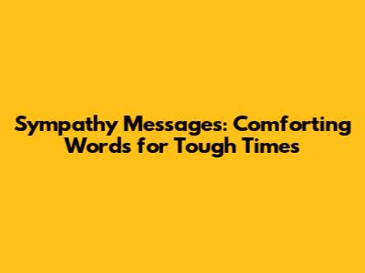 Sympathy Messages: Comforting Words for Tough Times