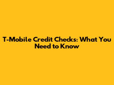 T-Mobile Credit Checks: What You Need to Know