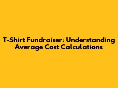 T-Shirt Fundraiser: Understanding Average Cost Calculations