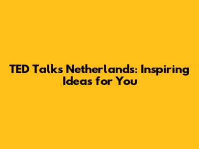 TED Talks Netherlands: Inspiring Ideas for You