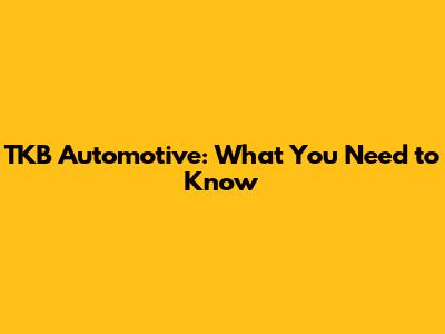 TKB Automotive: What You Need to Know
