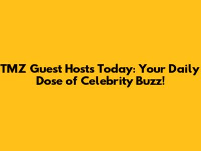 TMZ Guest Hosts Today: Your Daily Dose of Celebrity Buzz!