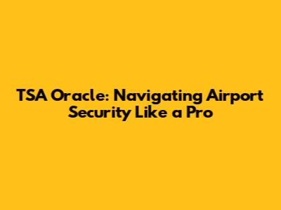 TSA Oracle: Navigating Airport Security Like a Pro