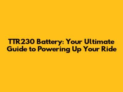 TTR230 Battery: Your Ultimate Guide to Powering Up Your Ride