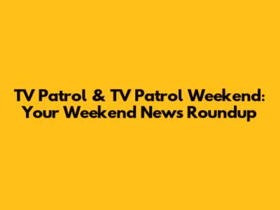TV Patrol & TV Patrol Weekend: Your Weekend News Roundup