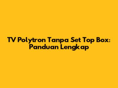 TV Polytron Tanpa Set Top Box: Panduan Lengkap
