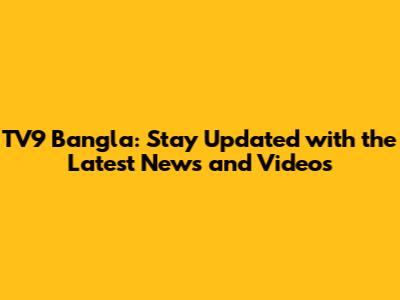 TV9 Bangla: Stay Updated with the Latest News and Videos