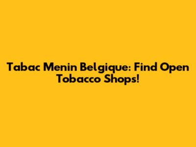 Tabac Menin Belgique: Find Open Tobacco Shops!