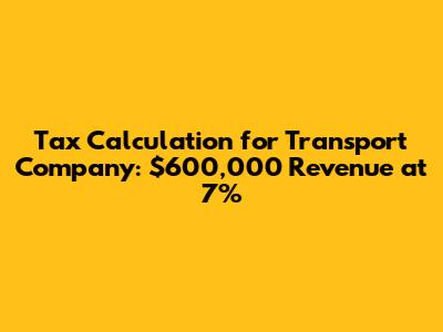 Tax Calculation for Transport Company: $600,000 Revenue at 7%