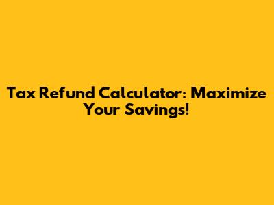 Tax Refund Calculator: Maximize Your Savings!