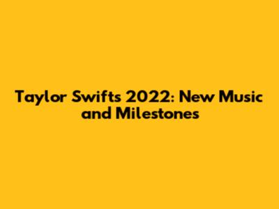 Taylor Swift's 2022: New Music and Milestones