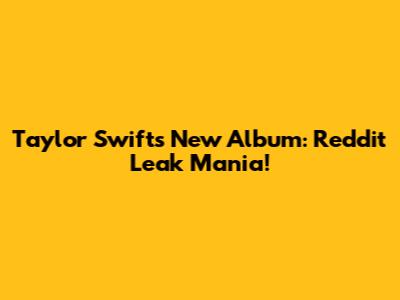 Taylor Swift's New Album: Reddit Leak Mania!