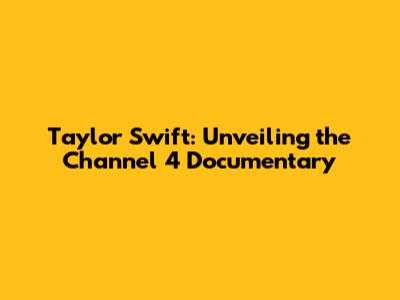 Taylor Swift: Unveiling the Channel 4 Documentary