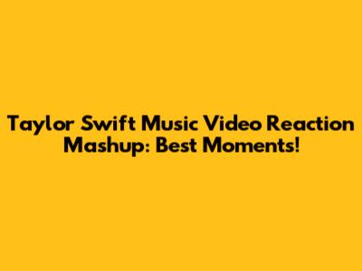 Taylor Swift Music Video Reaction Mashup: Best Moments!